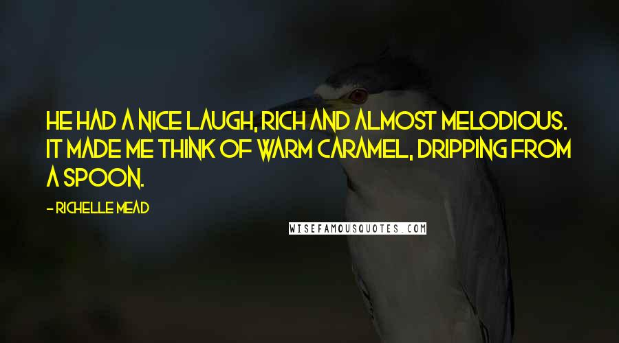 Richelle Mead Quotes: He had a nice laugh, rich and almost melodious. It made me think of warm caramel, dripping from a spoon.