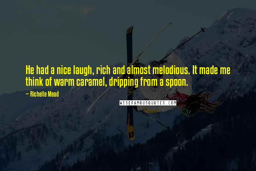 Richelle Mead Quotes: He had a nice laugh, rich and almost melodious. It made me think of warm caramel, dripping from a spoon.