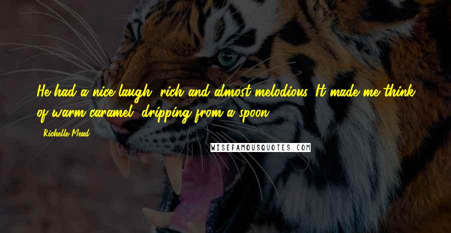 Richelle Mead Quotes: He had a nice laugh, rich and almost melodious. It made me think of warm caramel, dripping from a spoon.