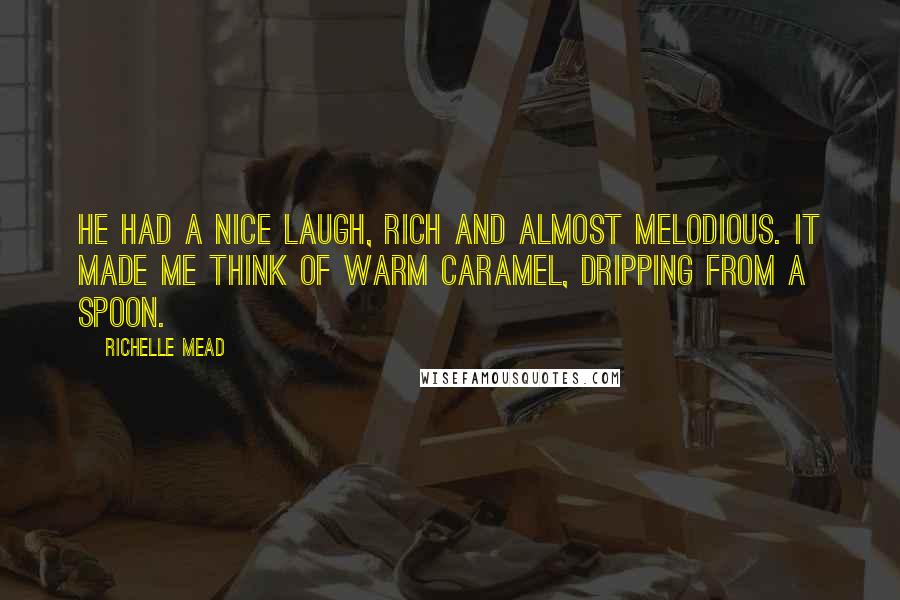 Richelle Mead Quotes: He had a nice laugh, rich and almost melodious. It made me think of warm caramel, dripping from a spoon.
