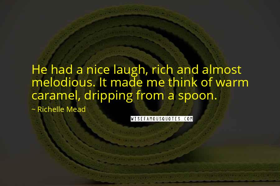 Richelle Mead Quotes: He had a nice laugh, rich and almost melodious. It made me think of warm caramel, dripping from a spoon.