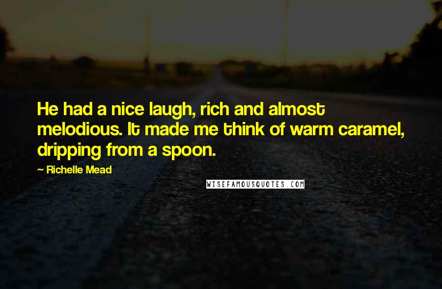 Richelle Mead Quotes: He had a nice laugh, rich and almost melodious. It made me think of warm caramel, dripping from a spoon.