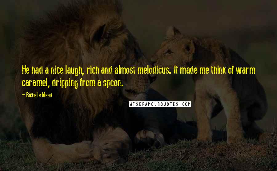 Richelle Mead Quotes: He had a nice laugh, rich and almost melodious. It made me think of warm caramel, dripping from a spoon.
