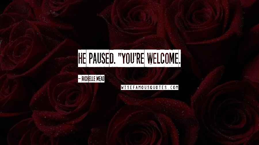 Richelle Mead Quotes: He paused. "You're welcome.