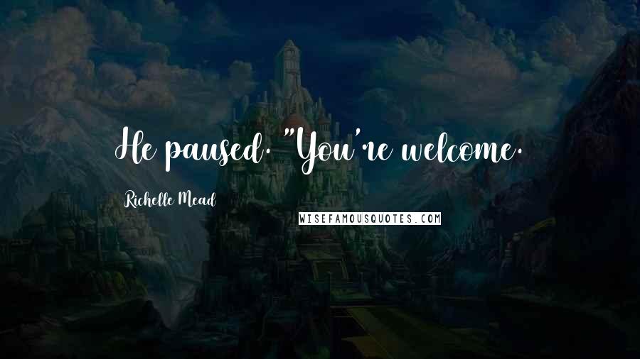 Richelle Mead Quotes: He paused. "You're welcome.