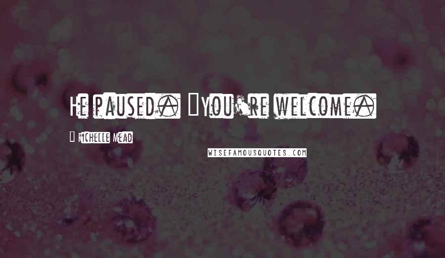 Richelle Mead Quotes: He paused. "You're welcome.