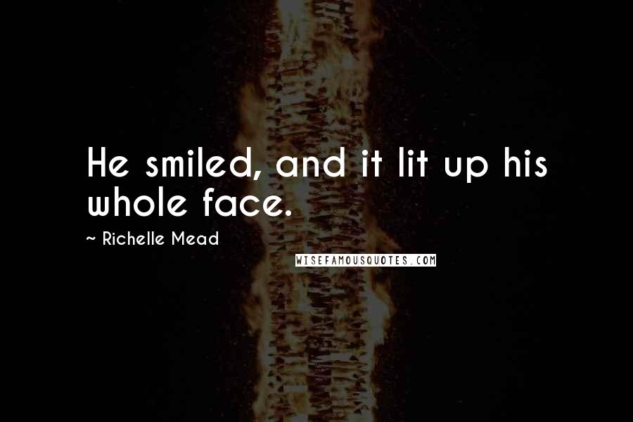 Richelle Mead Quotes: He smiled, and it lit up his whole face.