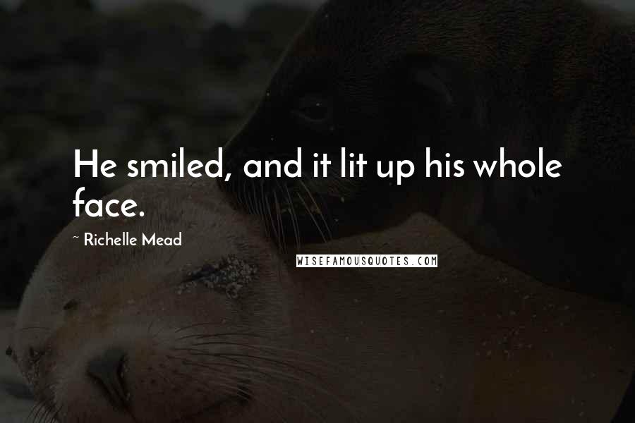 Richelle Mead Quotes: He smiled, and it lit up his whole face.