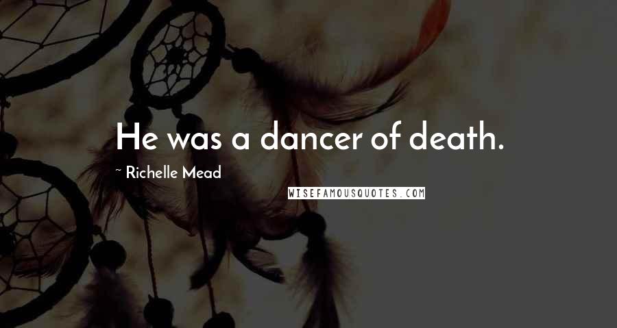 Richelle Mead Quotes: He was a dancer of death.