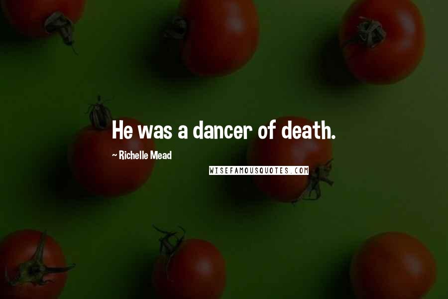 Richelle Mead Quotes: He was a dancer of death.