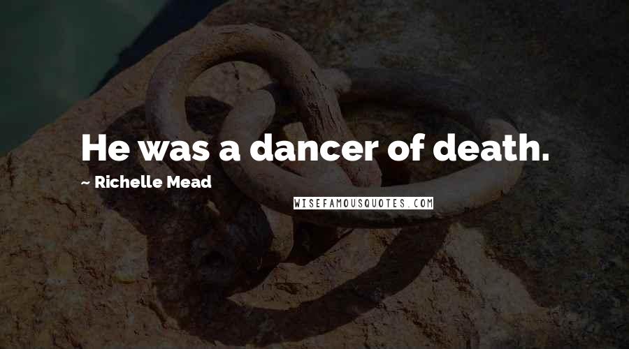 Richelle Mead Quotes: He was a dancer of death.