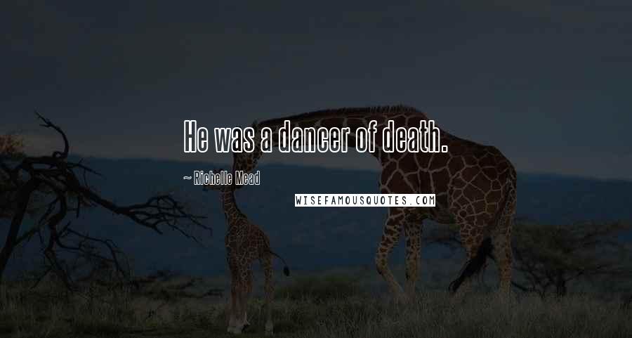Richelle Mead Quotes: He was a dancer of death.