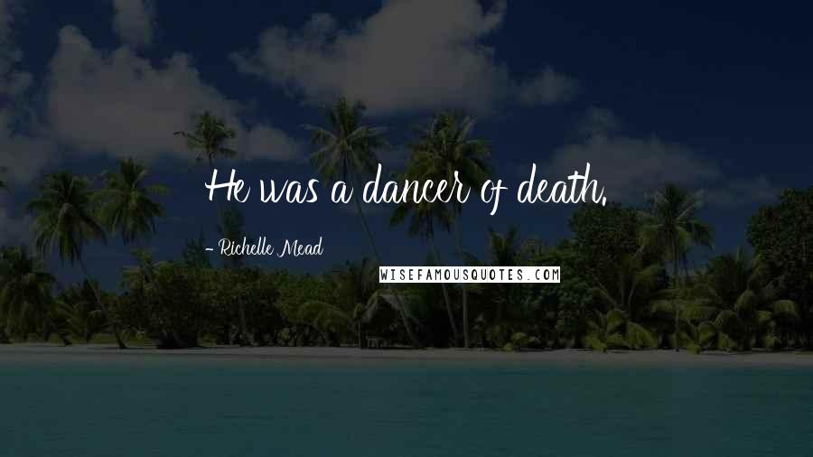 Richelle Mead Quotes: He was a dancer of death.