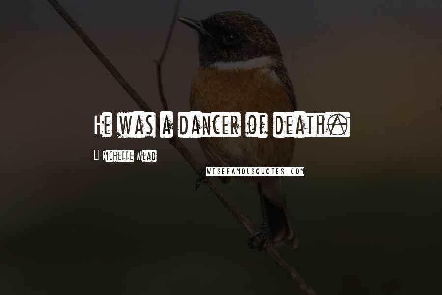 Richelle Mead Quotes: He was a dancer of death.
