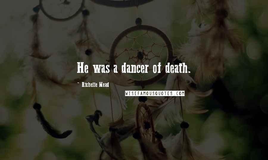 Richelle Mead Quotes: He was a dancer of death.