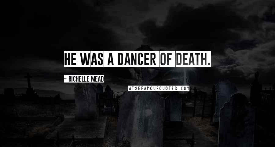 Richelle Mead Quotes: He was a dancer of death.