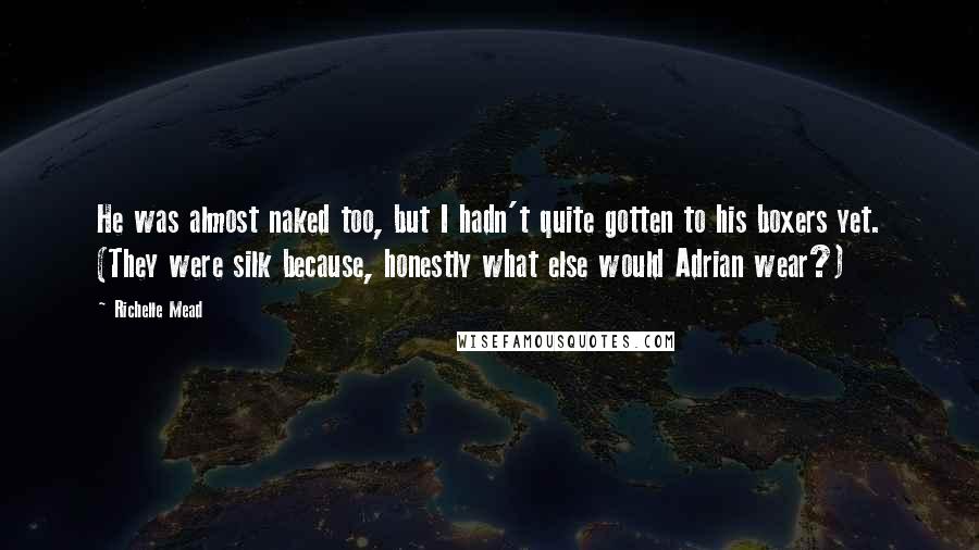 Richelle Mead Quotes: He was almost naked too, but I hadn't quite gotten to his boxers yet. (They were silk because, honestly what else would Adrian wear?)