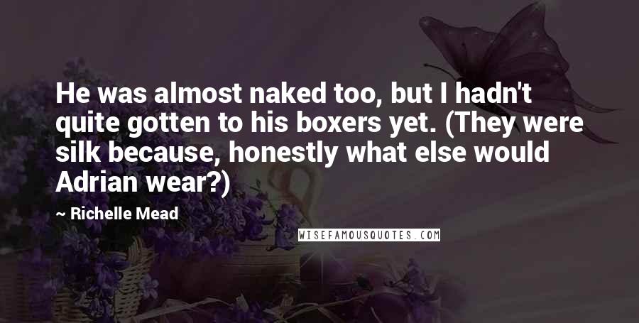 Richelle Mead Quotes: He was almost naked too, but I hadn't quite gotten to his boxers yet. (They were silk because, honestly what else would Adrian wear?)