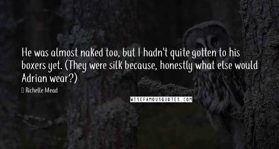 Richelle Mead Quotes: He was almost naked too, but I hadn't quite gotten to his boxers yet. (They were silk because, honestly what else would Adrian wear?)