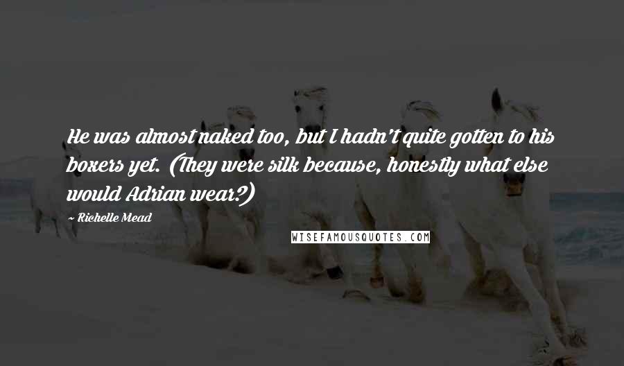 Richelle Mead Quotes: He was almost naked too, but I hadn't quite gotten to his boxers yet. (They were silk because, honestly what else would Adrian wear?)