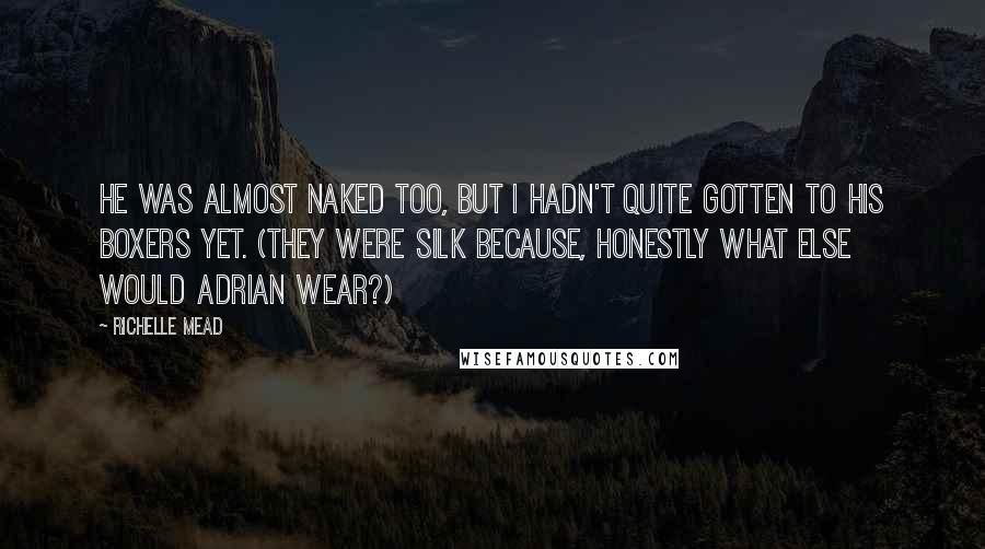 Richelle Mead Quotes: He was almost naked too, but I hadn't quite gotten to his boxers yet. (They were silk because, honestly what else would Adrian wear?)