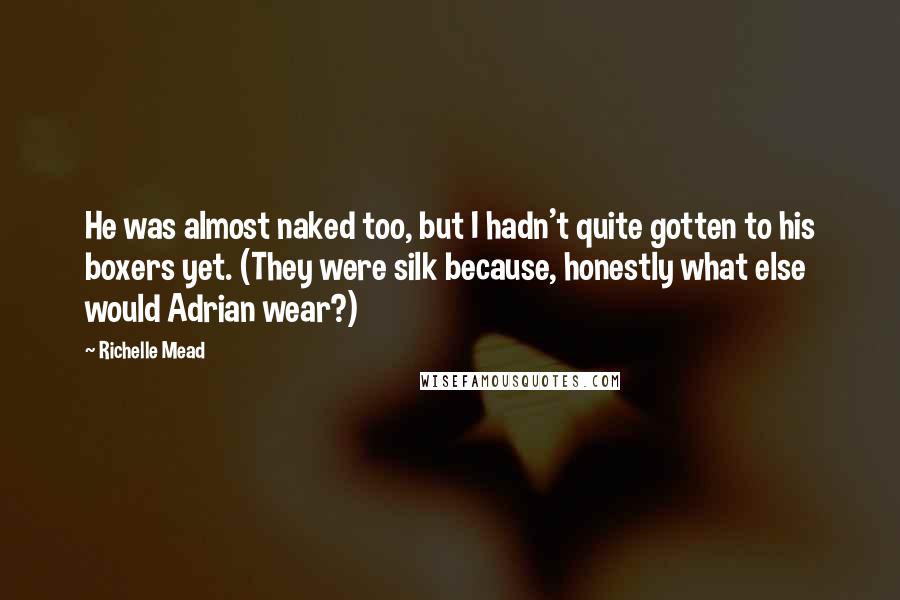 Richelle Mead Quotes: He was almost naked too, but I hadn't quite gotten to his boxers yet. (They were silk because, honestly what else would Adrian wear?)