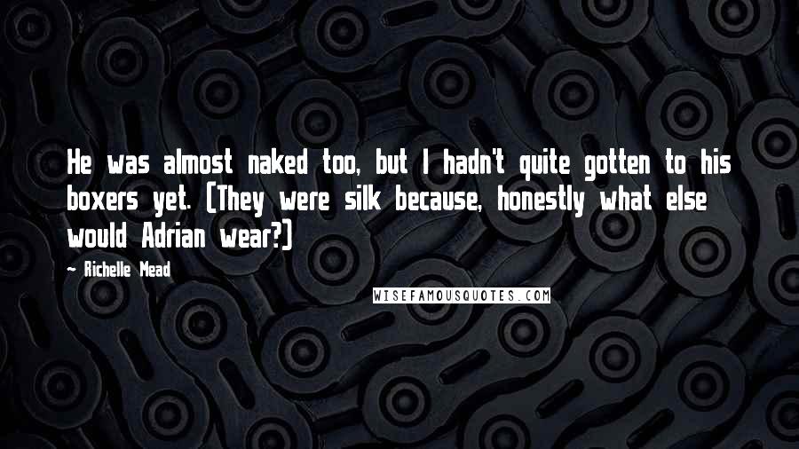 Richelle Mead Quotes: He was almost naked too, but I hadn't quite gotten to his boxers yet. (They were silk because, honestly what else would Adrian wear?)