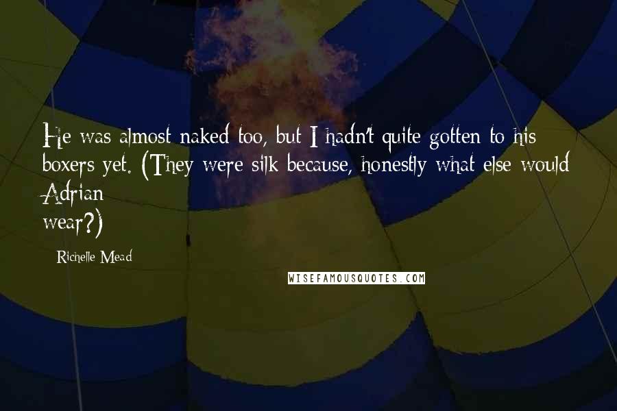 Richelle Mead Quotes: He was almost naked too, but I hadn't quite gotten to his boxers yet. (They were silk because, honestly what else would Adrian wear?)