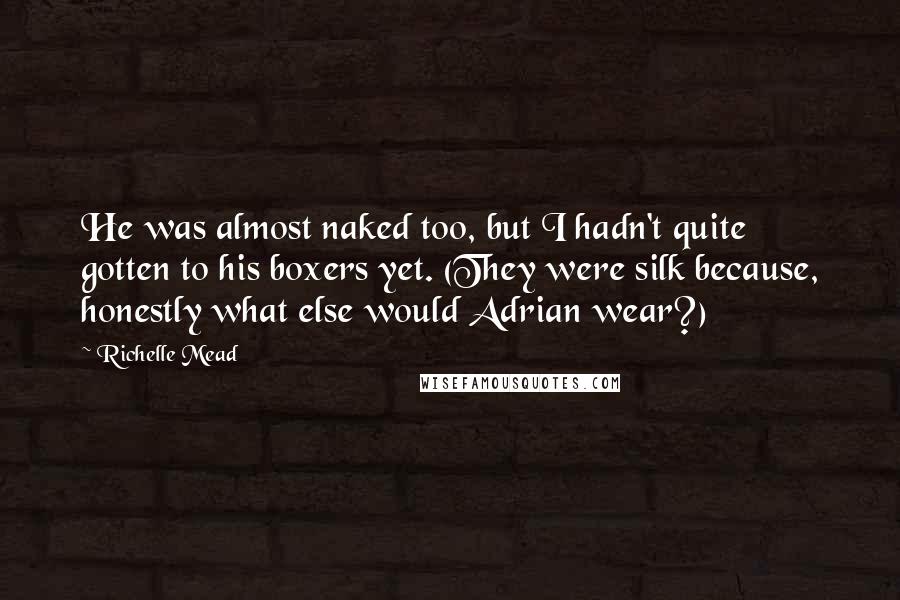 Richelle Mead Quotes: He was almost naked too, but I hadn't quite gotten to his boxers yet. (They were silk because, honestly what else would Adrian wear?)