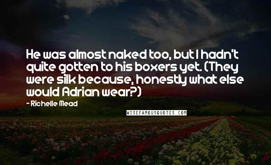 Richelle Mead Quotes: He was almost naked too, but I hadn't quite gotten to his boxers yet. (They were silk because, honestly what else would Adrian wear?)