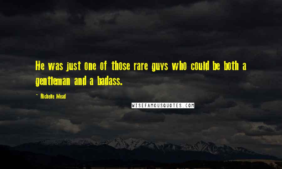 Richelle Mead Quotes: He was just one of those rare guys who could be both a gentleman and a badass.