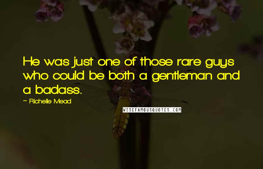 Richelle Mead Quotes: He was just one of those rare guys who could be both a gentleman and a badass.