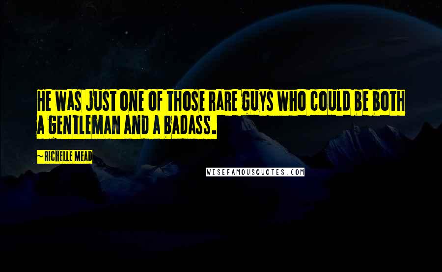 Richelle Mead Quotes: He was just one of those rare guys who could be both a gentleman and a badass.