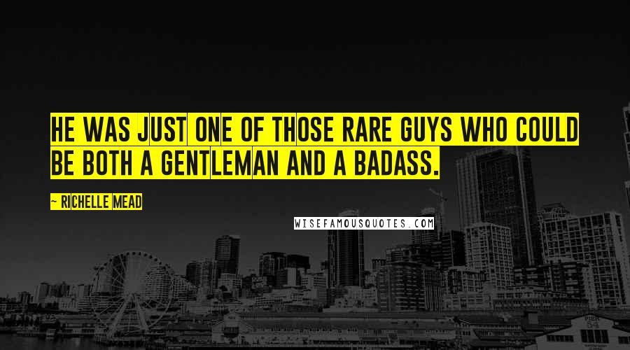 Richelle Mead Quotes: He was just one of those rare guys who could be both a gentleman and a badass.