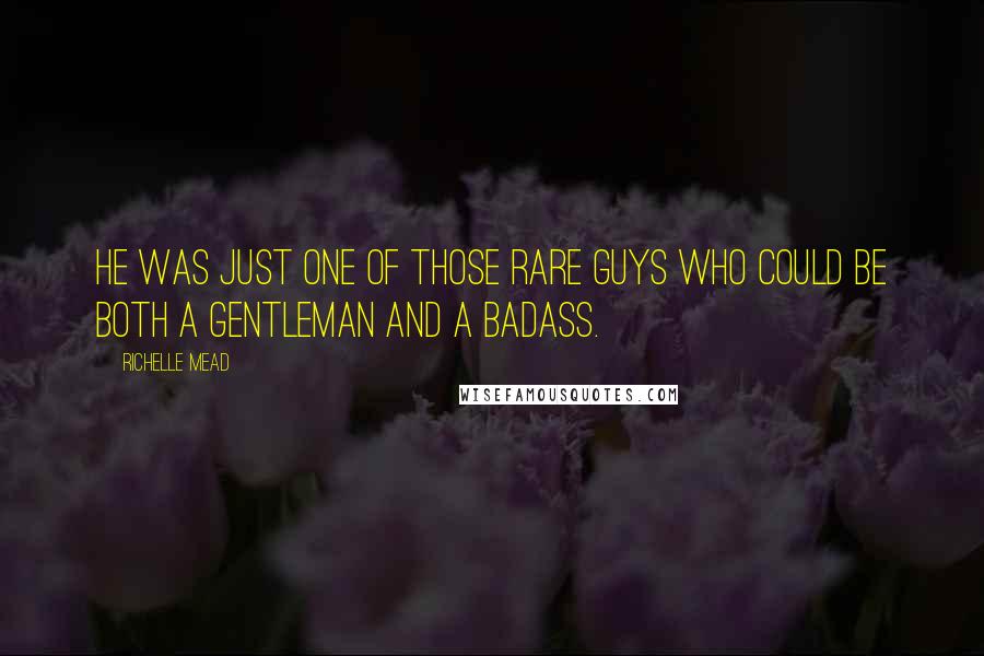 Richelle Mead Quotes: He was just one of those rare guys who could be both a gentleman and a badass.