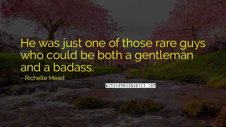 Richelle Mead Quotes: He was just one of those rare guys who could be both a gentleman and a badass.