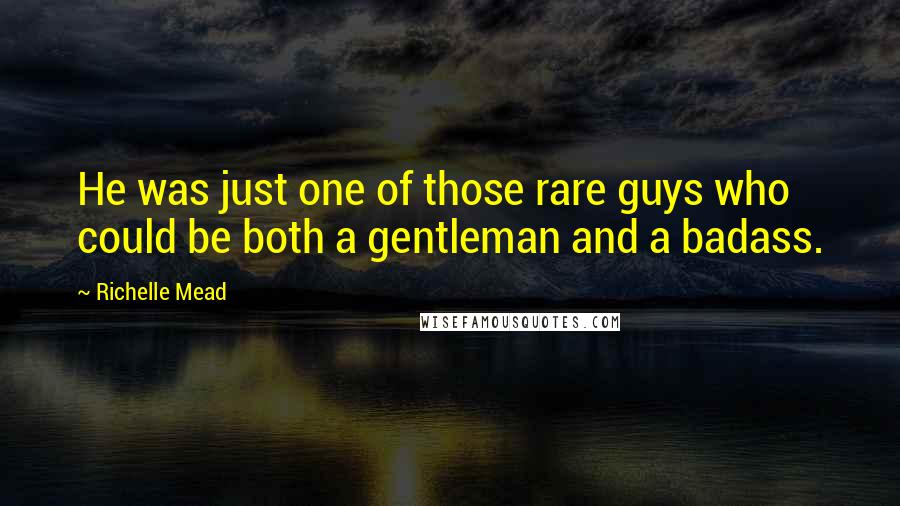 Richelle Mead Quotes: He was just one of those rare guys who could be both a gentleman and a badass.