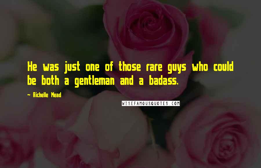 Richelle Mead Quotes: He was just one of those rare guys who could be both a gentleman and a badass.