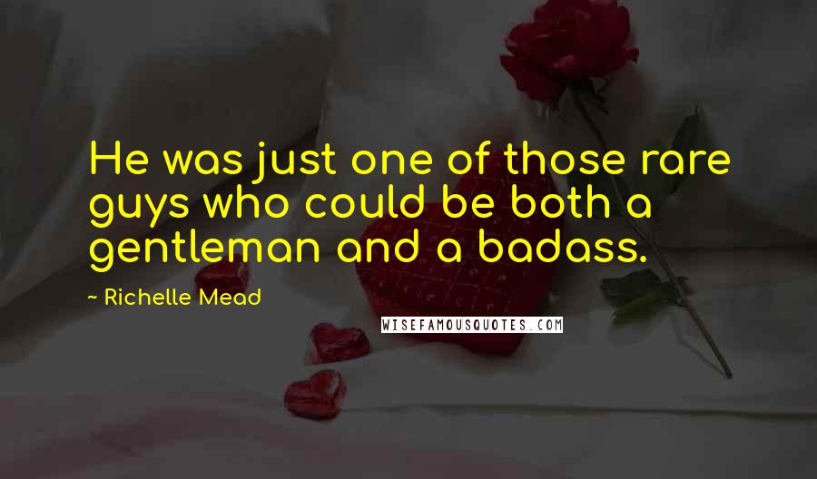 Richelle Mead Quotes: He was just one of those rare guys who could be both a gentleman and a badass.