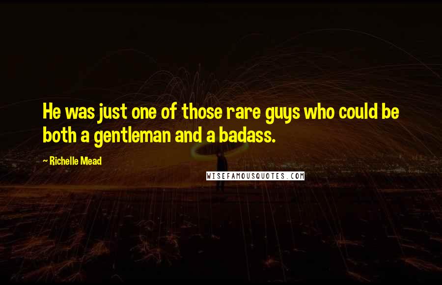 Richelle Mead Quotes: He was just one of those rare guys who could be both a gentleman and a badass.