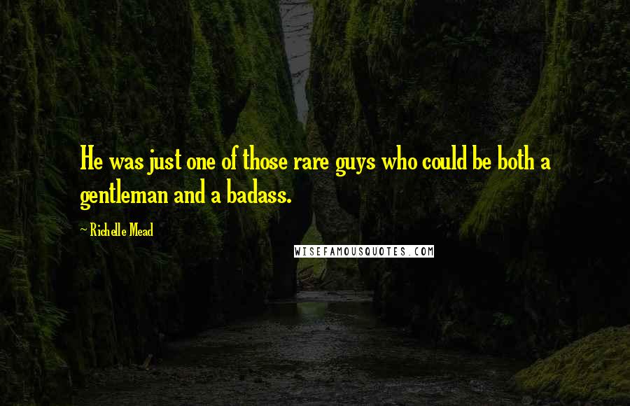 Richelle Mead Quotes: He was just one of those rare guys who could be both a gentleman and a badass.