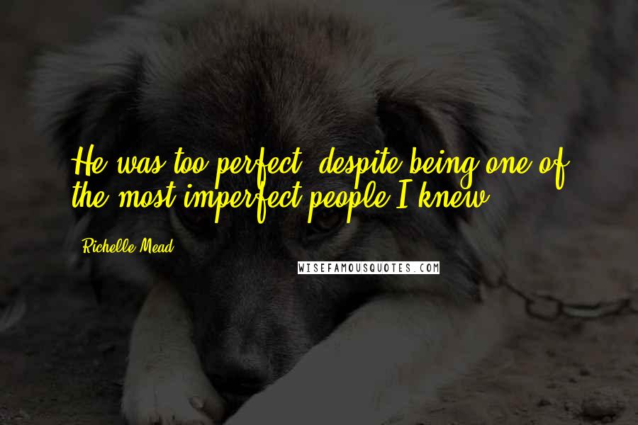 Richelle Mead Quotes: He was too perfect, despite being one of the most imperfect people I knew.