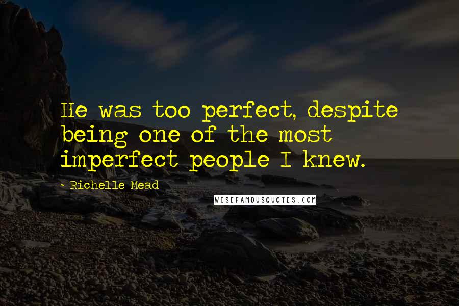 Richelle Mead Quotes: He was too perfect, despite being one of the most imperfect people I knew.