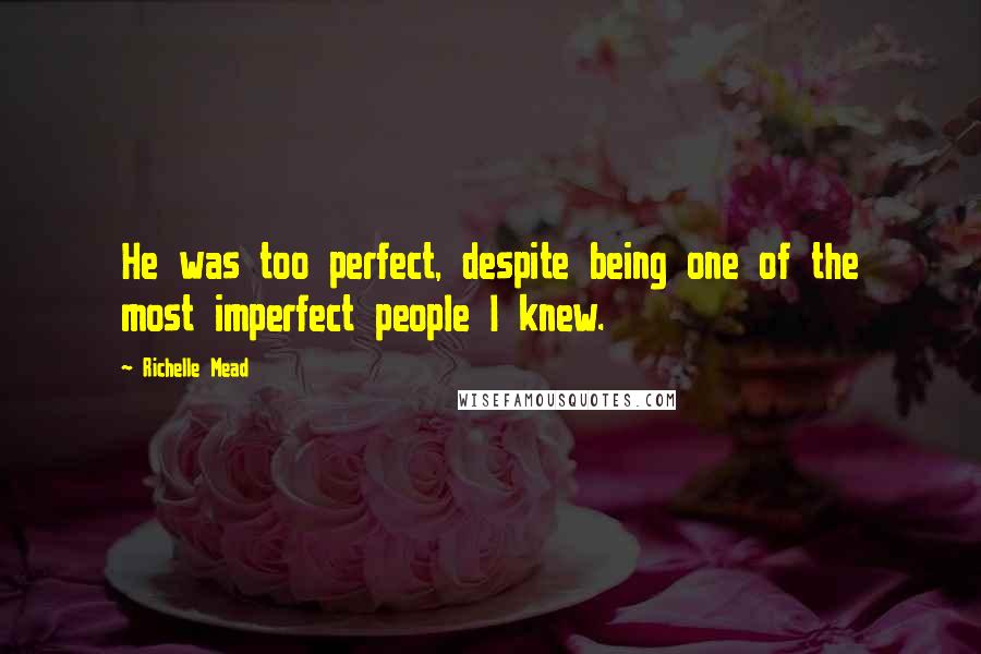 Richelle Mead Quotes: He was too perfect, despite being one of the most imperfect people I knew.