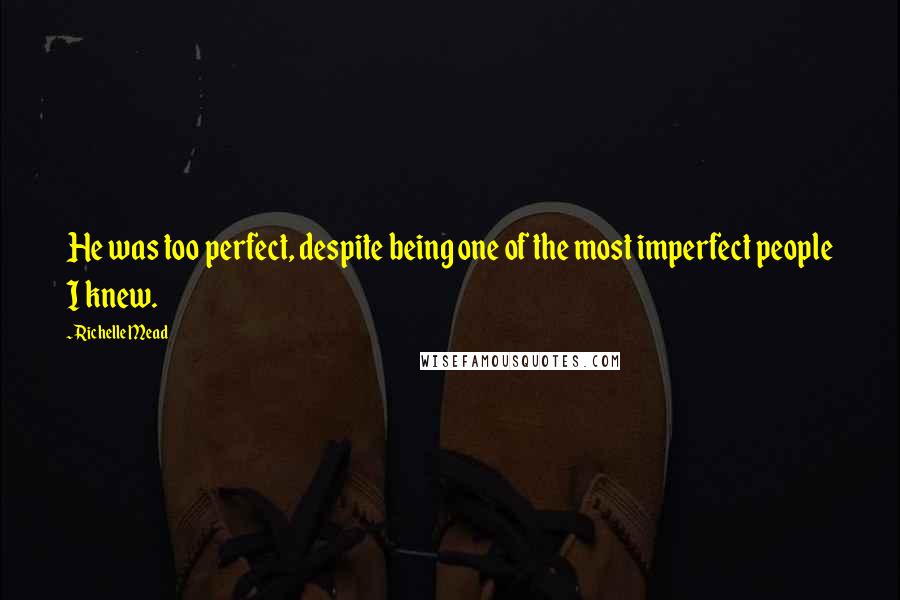 Richelle Mead Quotes: He was too perfect, despite being one of the most imperfect people I knew.