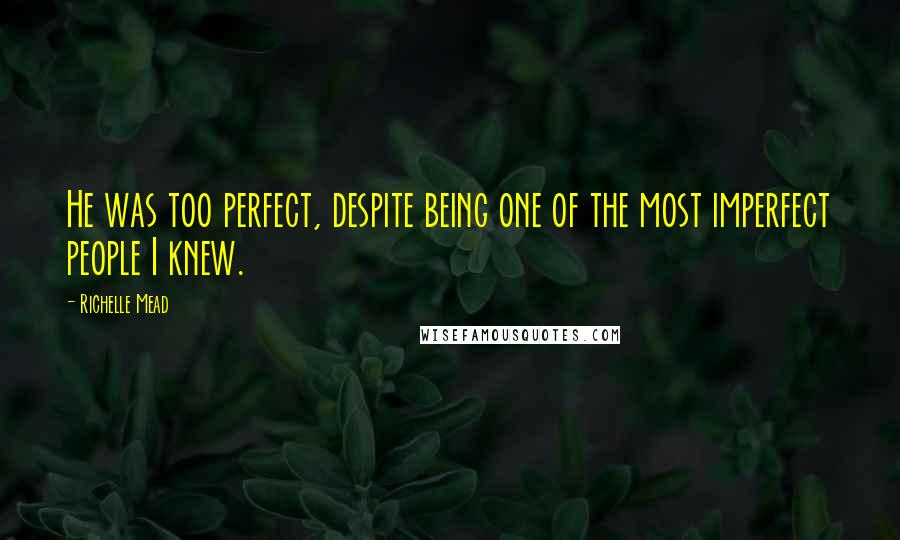 Richelle Mead Quotes: He was too perfect, despite being one of the most imperfect people I knew.