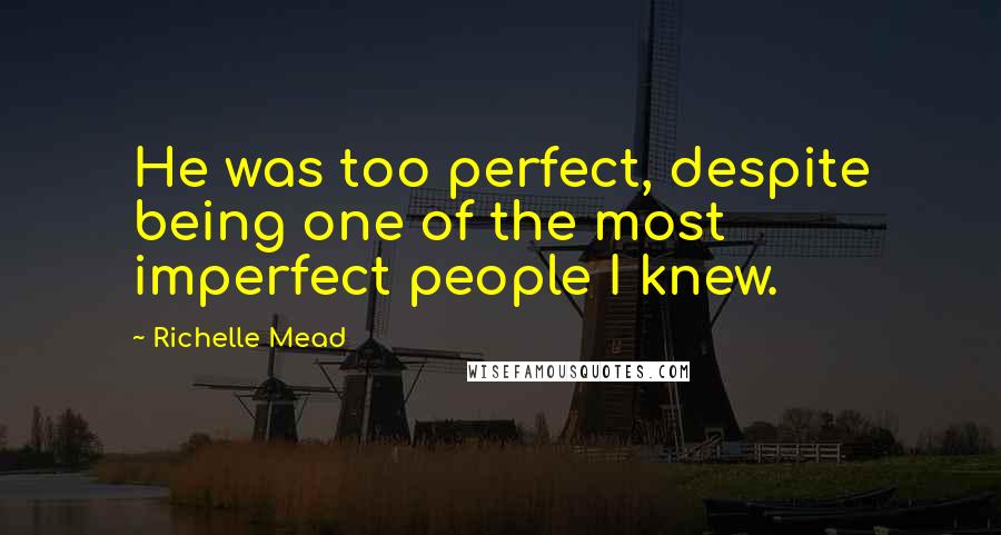 Richelle Mead Quotes: He was too perfect, despite being one of the most imperfect people I knew.