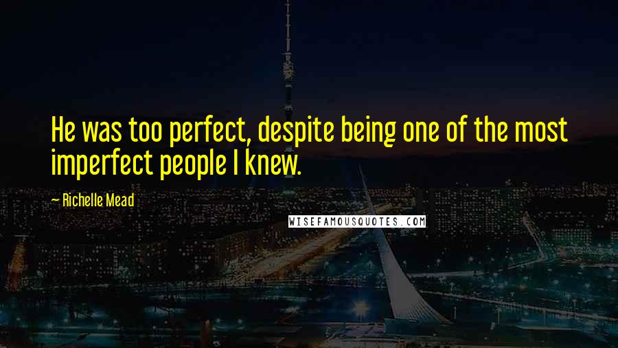 Richelle Mead Quotes: He was too perfect, despite being one of the most imperfect people I knew.