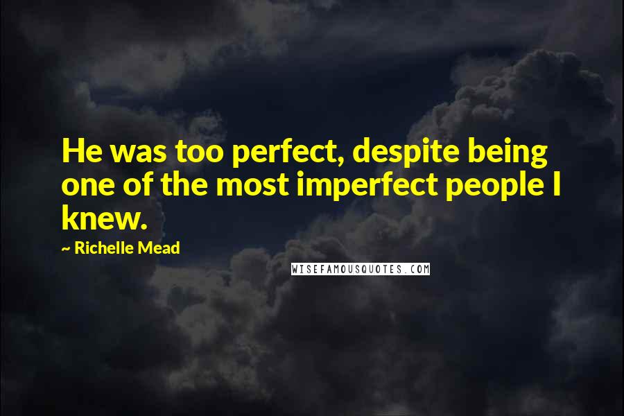 Richelle Mead Quotes: He was too perfect, despite being one of the most imperfect people I knew.