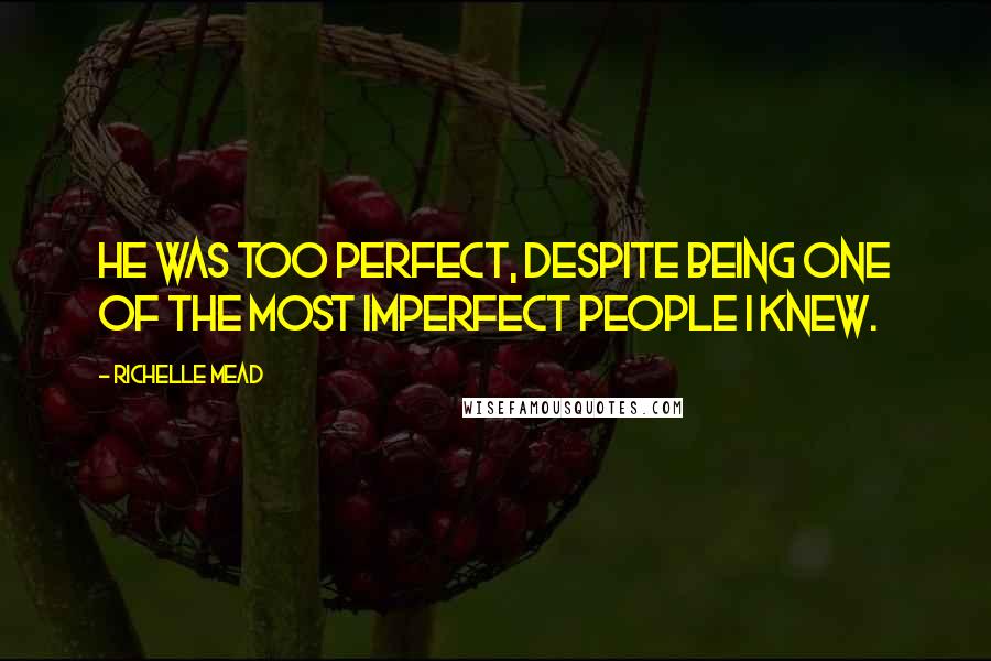 Richelle Mead Quotes: He was too perfect, despite being one of the most imperfect people I knew.